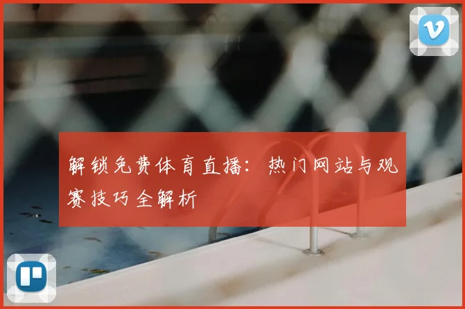 解锁免费体育直播：热门网站与观赛技巧全解析