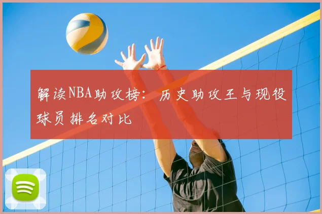 解读NBA助攻榜：历史助攻王与现役球员排名对比