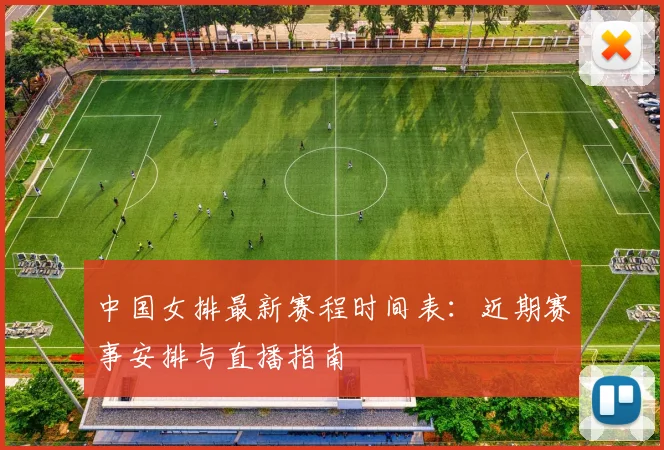 中国女排最新赛程时间表：近期赛事安排与直播指南