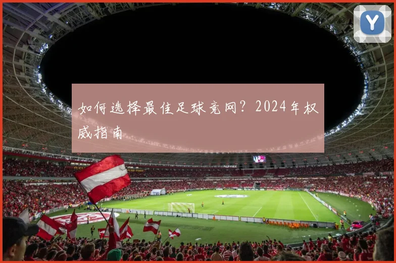 如何选择最佳足球竞网？2024年权威指南
