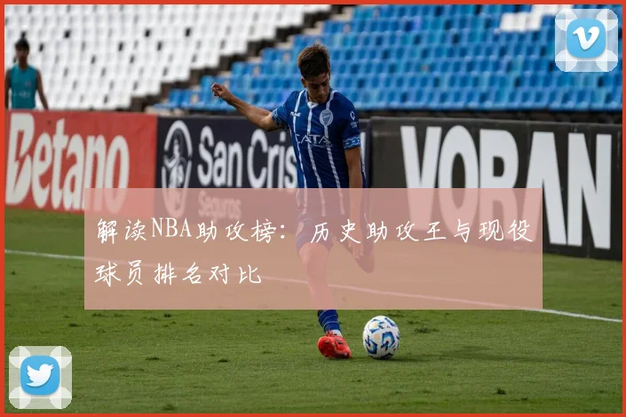 解读NBA助攻榜：历史助攻王与现役球员排名对比