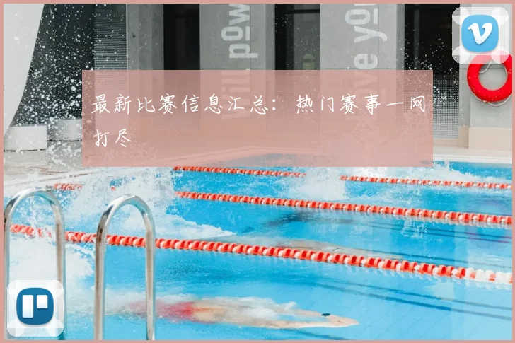 最新比赛信息汇总：热门赛事一网打尽