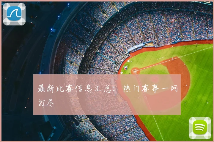 最新比赛信息汇总：热门赛事一网打尽