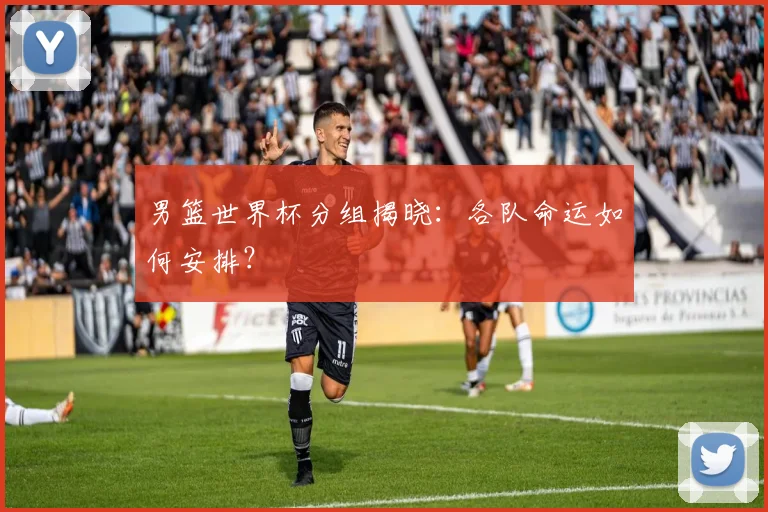 男篮世界杯分组揭晓：各队命运如何安排？