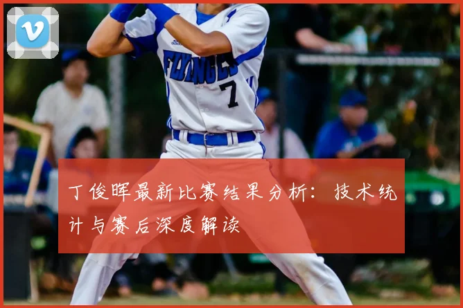 丁俊晖最新比赛结果分析：技术统计与赛后深度解读