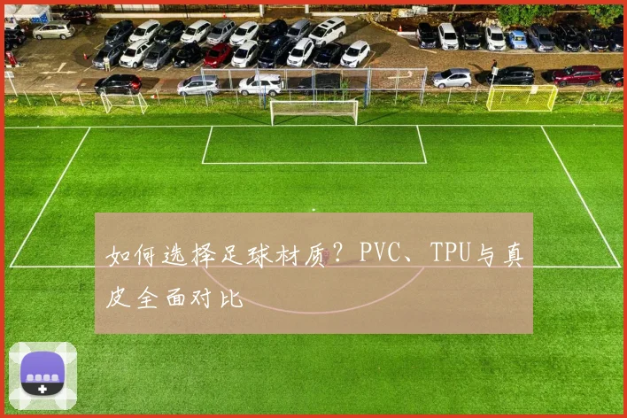 如何选择足球材质？PVC、TPU与真皮全面对比