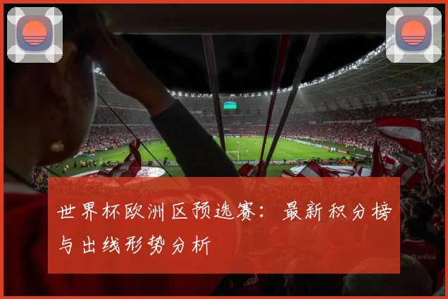 世界杯欧洲区预选赛：最新积分榜与出线形势分析