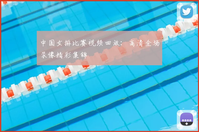 中国女排比赛视频回放：高清全场录像精彩集锦