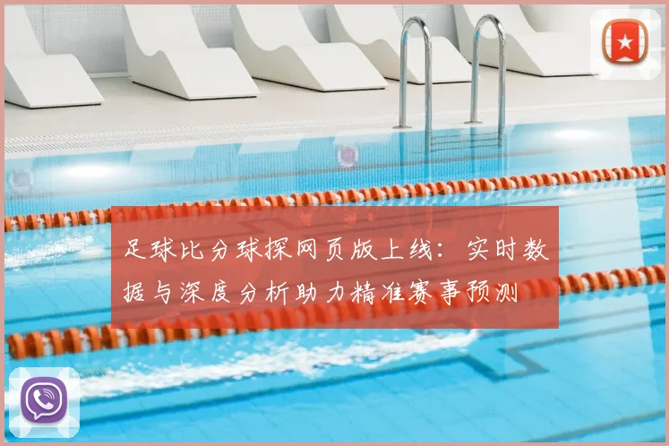 足球比分球探网页版上线:实时数据与深度分析助力精准赛事预测