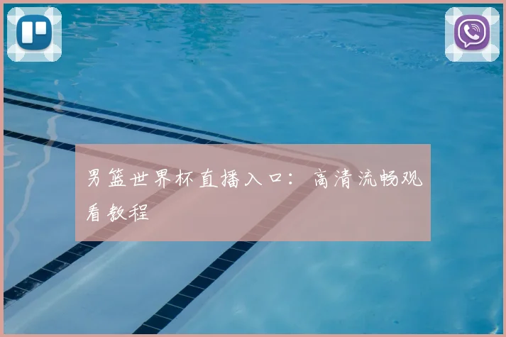 男篮世界杯直播入口：高清流畅观看教程