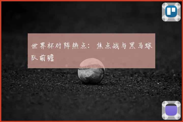 世界杯对阵热点：焦点战与黑马球队前瞻