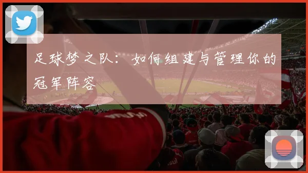足球梦之队：如何组建与管理你的冠军阵容