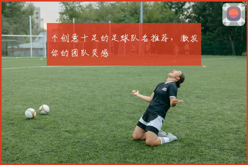 个创意十足的足球队名推荐，激发你的团队灵感
