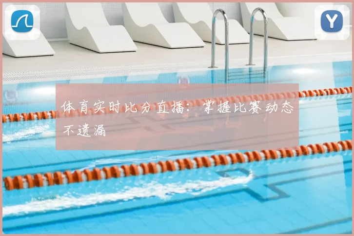 体育实时比分直播：掌握比赛动态不遗漏