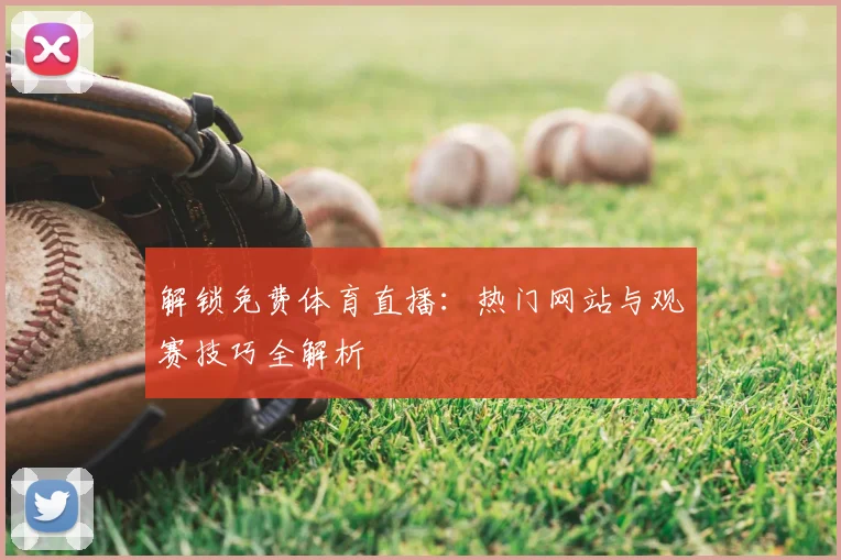 解锁免费体育直播：热门网站与观赛技巧全解析